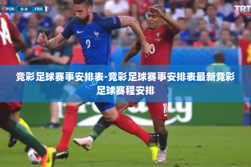 竞彩足球赛事安排表-竞彩足球赛事安排表最新竞彩足球赛程安排
