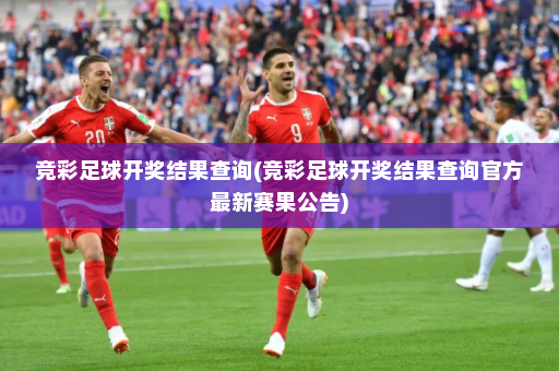 竞彩足球开奖结果查询(竞彩足球开奖结果查询官方最新赛果公告)