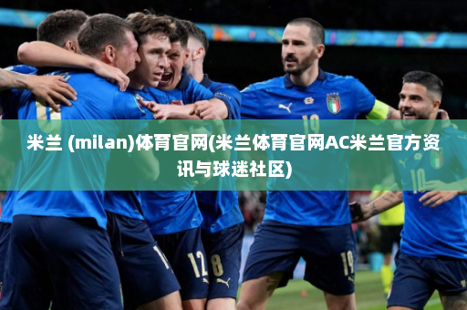 米兰 (milan)体育官网(米兰体育官网AC米兰官方资讯与球迷社区)