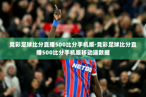 竞彩足球比分直播500比分手机版-竞彩足球比分直播500比分手机版移动端数据