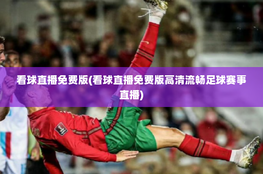 看球直播免费版(看球直播免费版高清流畅足球赛事直播)
