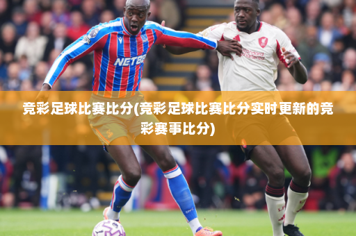 竞彩足球比赛比分(竞彩足球比赛比分实时更新的竞彩赛事比分)