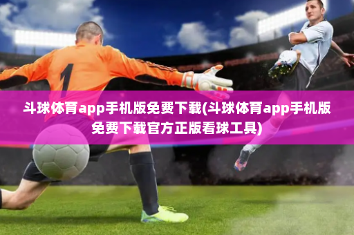斗球体育app手机版免费下载(斗球体育app手机版免费下载官方正版看球工具)