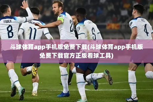 斗球体育app手机版免费下载(斗球体育app手机版免费下载官方正版看球工具)
