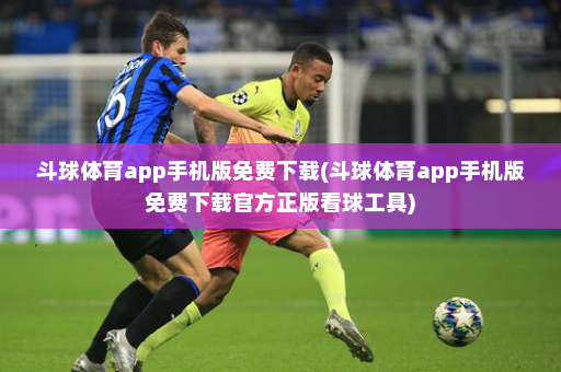 斗球体育app手机版免费下载(斗球体育app手机版免费下载官方正版看球工具)