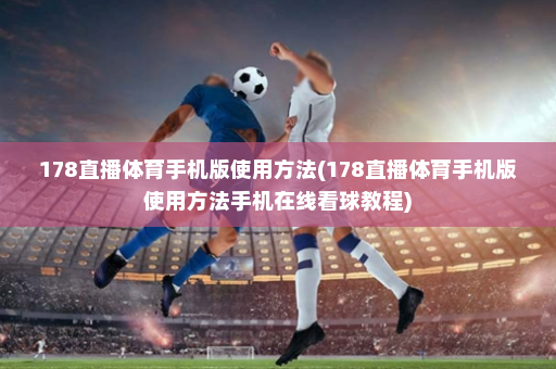 178直播体育手机版使用方法(178直播体育手机版使用方法手机在线看球教程)