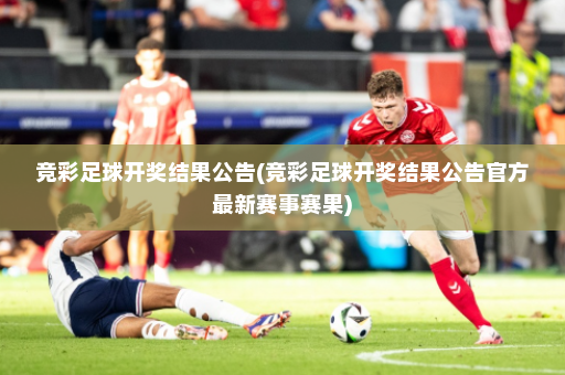 竞彩足球开奖结果公告(竞彩足球开奖结果公告官方最新赛事赛果)