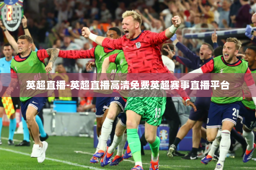 英超直播-英超直播高清免费英超赛事直播平台