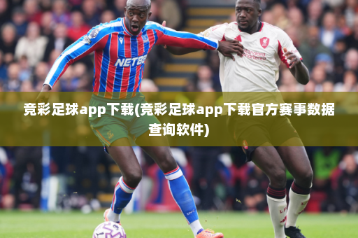 竞彩足球app下载(竞彩足球app下载官方赛事数据查询软件)