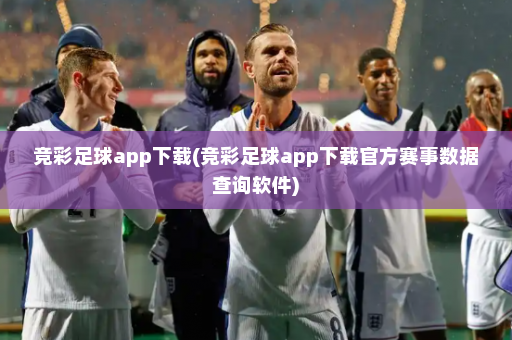 竞彩足球app下载(竞彩足球app下载官方赛事数据查询软件)