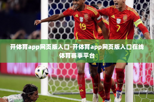 开体育app网页版入口-开体育app网页版入口在线体育赛事平台