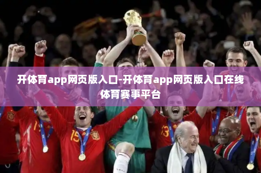 开体育app网页版入口-开体育app网页版入口在线体育赛事平台