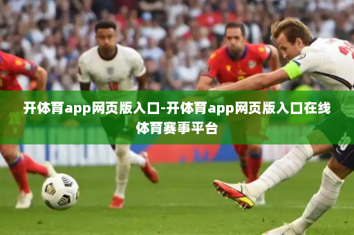 开体育app网页版入口-开体育app网页版入口在线体育赛事平台