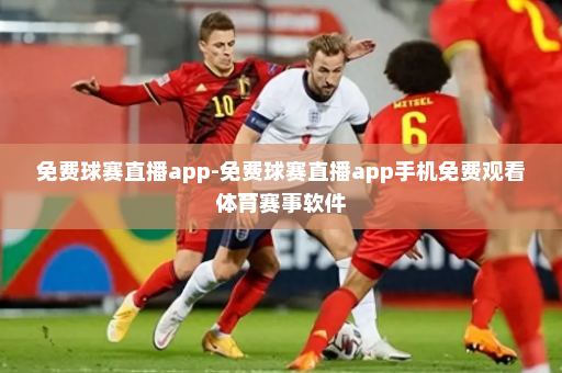 免费球赛直播app-免费球赛直播app手机免费观看体育赛事软件