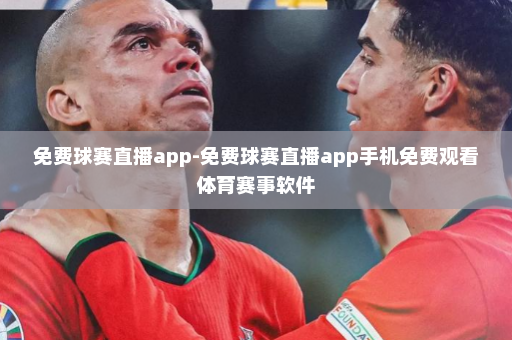 免费球赛直播app-免费球赛直播app手机免费观看体育赛事软件
