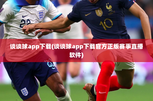谈谈球app下载(谈谈球app下载官方正版赛事直播软件)