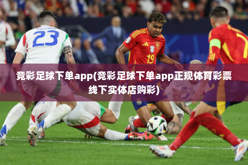 竞彩足球下单app(竞彩足球下单app正规体育彩票线下实体店购彩)
