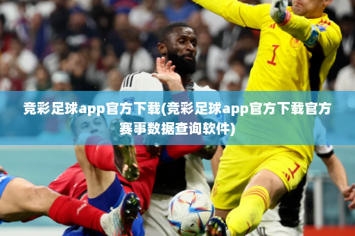 竞彩足球app官方下载(竞彩足球app官方下载官方赛事数据查询软件)