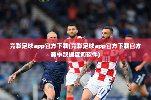 竞彩足球app官方下载(竞彩足球app官方下载官方赛事数据查询软件)
