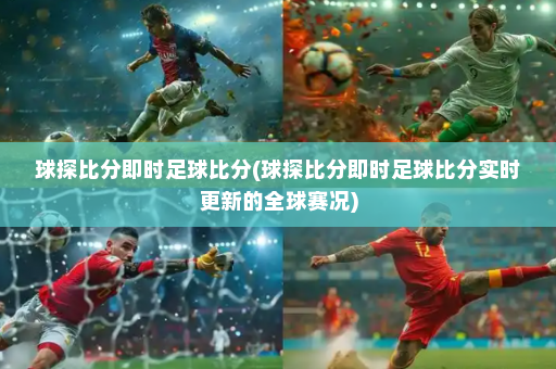 球探比分即时足球比分(球探比分即时足球比分实时更新的全球赛况)