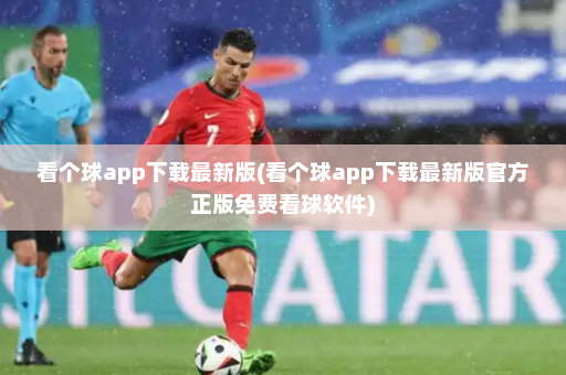 看个球app下载最新版(看个球app下载最新版官方正版免费看球软件)