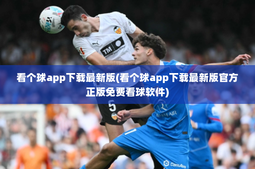 看个球app下载最新版(看个球app下载最新版官方正版免费看球软件)