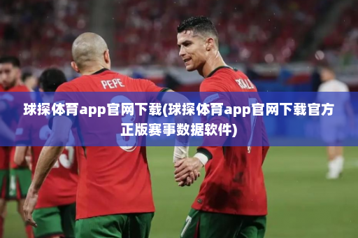 球探体育app官网下载(球探体育app官网下载官方正版赛事数据软件)