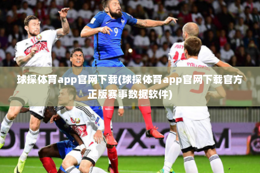 球探体育app官网下载(球探体育app官网下载官方正版赛事数据软件)