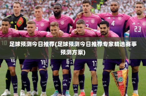 足球预测今日推荐(足球预测今日推荐专家精选赛事预测方案)