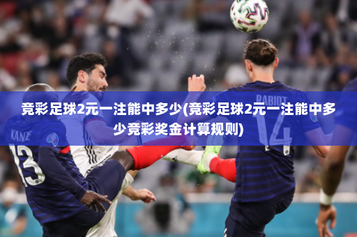 竞彩足球2元一注能中多少(竞彩足球2元一注能中多少竞彩奖金计算规则)