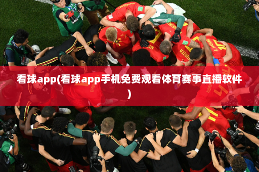 看球app(看球app手机免费观看体育赛事直播软件)