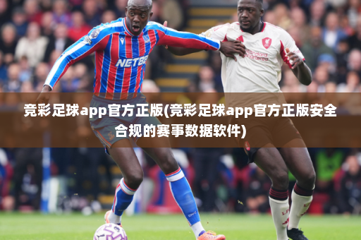 竞彩足球app官方正版(竞彩足球app官方正版安全合规的赛事数据软件)