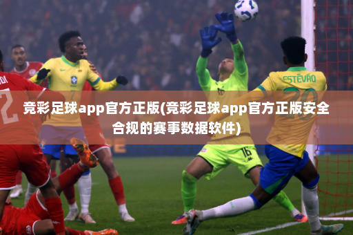 竞彩足球app官方正版(竞彩足球app官方正版安全合规的赛事数据软件)