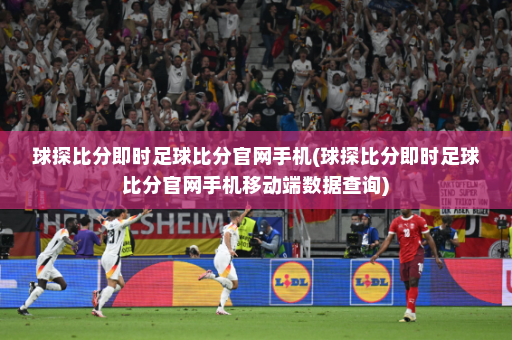 球探比分即时足球比分官网手机(球探比分即时足球比分官网手机移动端数据查询)