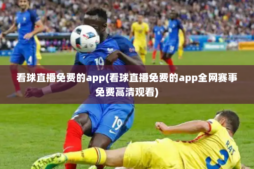 看球直播免费的app(看球直播免费的app全网赛事免费高清观看)