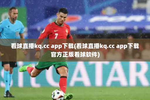 看球直播kq.cc app下载(看球直播kq.cc app下载官方正版看球软件)