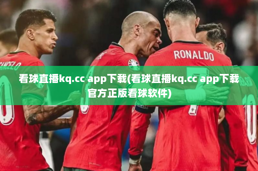 看球直播kq.cc app下载(看球直播kq.cc app下载官方正版看球软件)