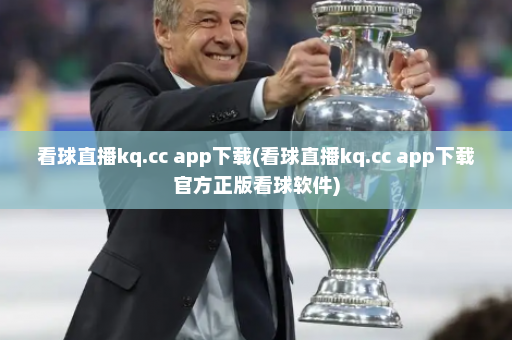 看球直播kq.cc app下载(看球直播kq.cc app下载官方正版看球软件)