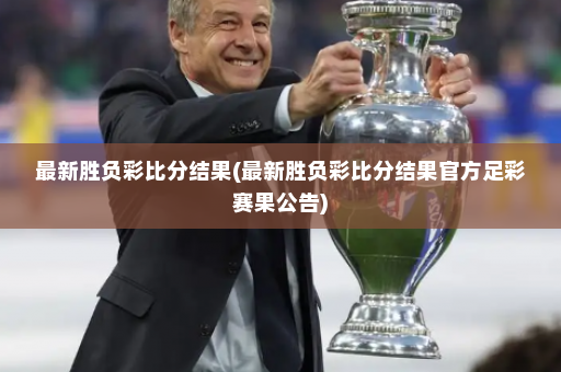 最新胜负彩比分结果(最新胜负彩比分结果官方足彩赛果公告)