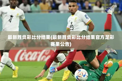 最新胜负彩比分结果(最新胜负彩比分结果官方足彩赛果公告)