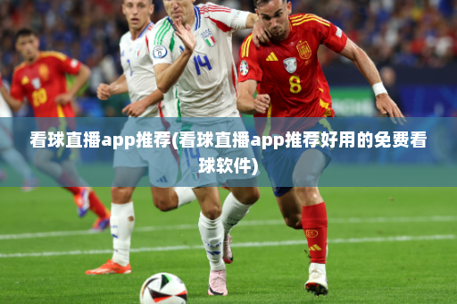 看球直播app推荐(看球直播app推荐好用的免费看球软件)