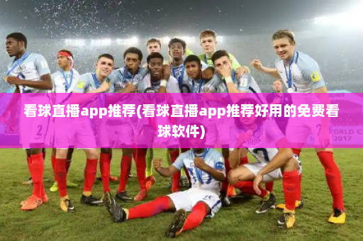 看球直播app推荐(看球直播app推荐好用的免费看球软件)