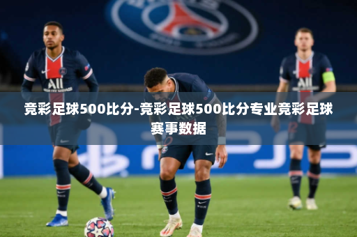 竞彩足球500比分-竞彩足球500比分专业竞彩足球赛事数据