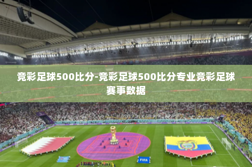 竞彩足球500比分-竞彩足球500比分专业竞彩足球赛事数据