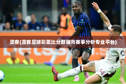 澳客(澳客足球彩票比分数据与赛事分析专业平台)