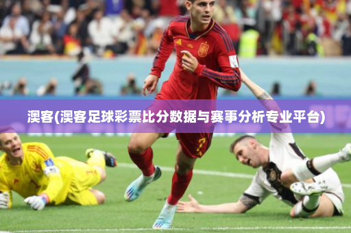 澳客(澳客足球彩票比分数据与赛事分析专业平台)