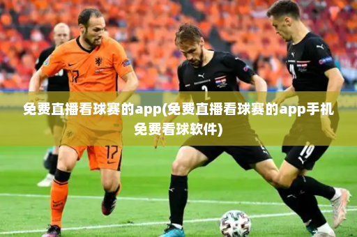 免费直播看球赛的app(免费直播看球赛的app手机免费看球软件)