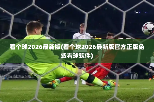看个球2026最新版(看个球2026最新版官方正版免费看球软件)