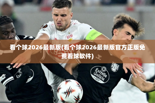 看个球2026最新版(看个球2026最新版官方正版免费看球软件)