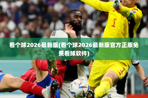 看个球2026最新版(看个球2026最新版官方正版免费看球软件)